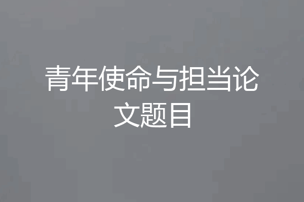 青年使命与担当论文题目