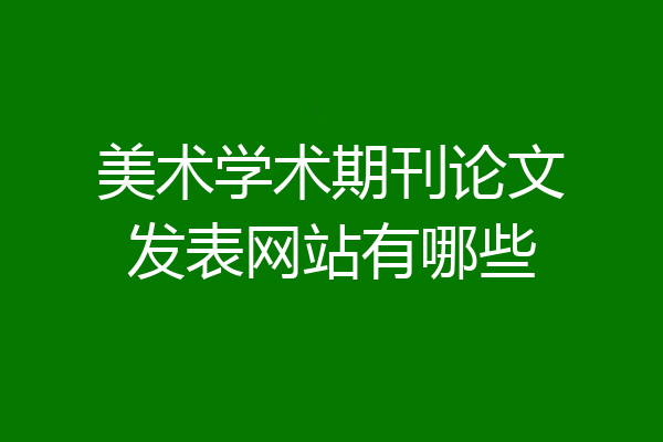 美术学术期刊论文发表网站有哪些