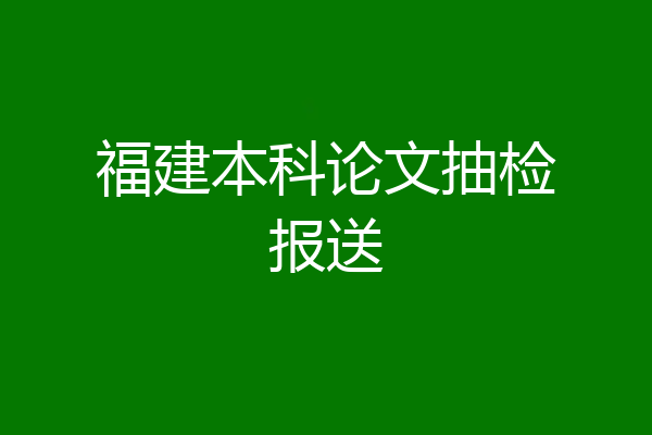 福建本科论文抽检报送