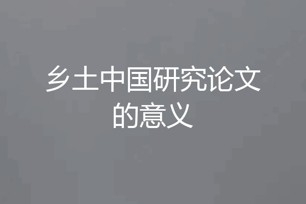 乡土中国研究论文的意义