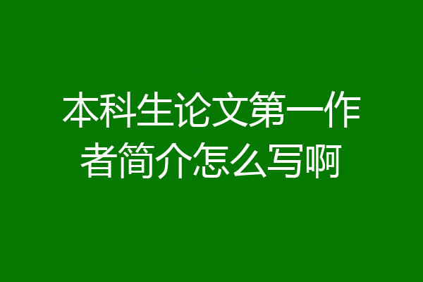 本科生论文第一作者简介怎么写啊