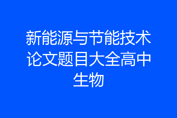 新能源与节能技术论文题目大全高中生物