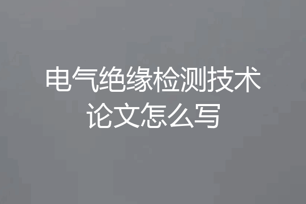 电气绝缘检测技术论文怎么写