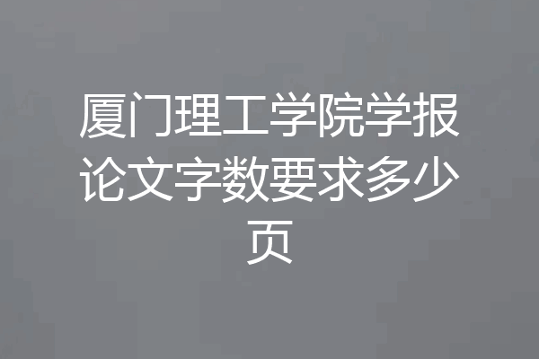 厦门理工学院学报论文字数要求多少页