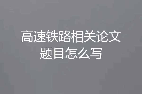 高速铁路相关论文题目怎么写