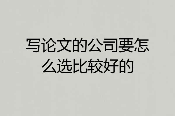 写论文的公司要怎么选比较好的