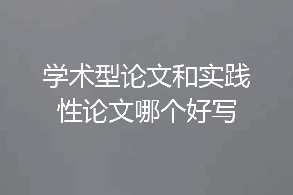 学术型论文和实践性论文哪个好写