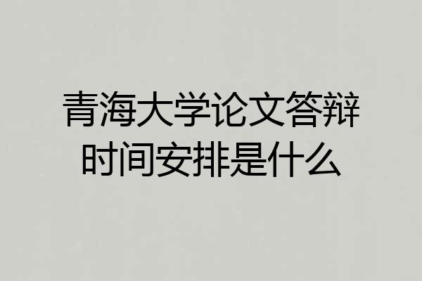 青海大学论文答辩时间安排是什么