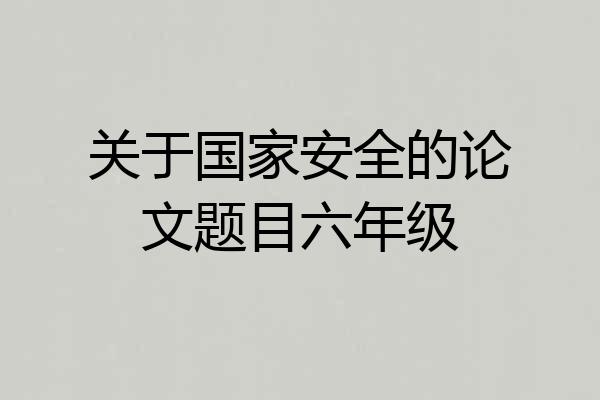 关于国家安全的论文题目六年级