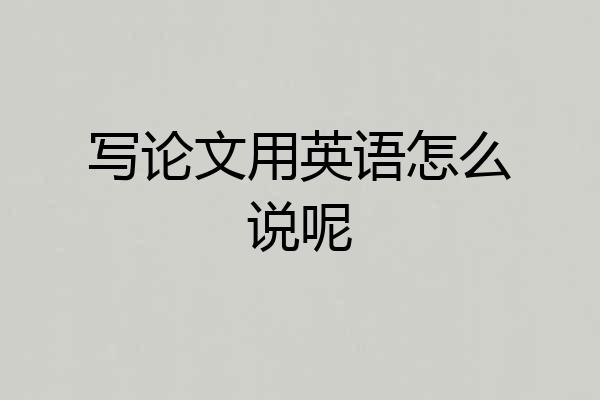 写论文用英语怎么说呢
