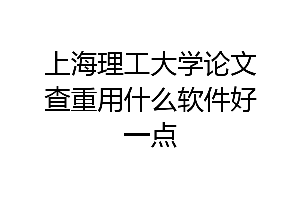 上海理工大学论文查重用什么软件好一点