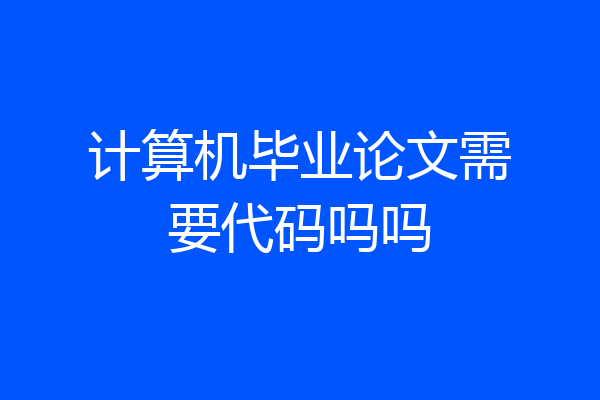 计算机毕业论文需要代码吗吗