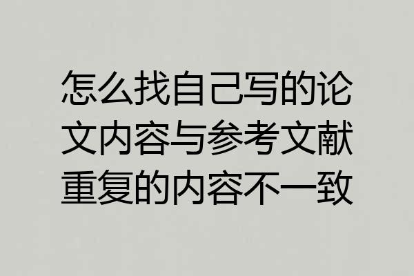 怎么找自己写的论文内容与参考文献重复的内容不一致