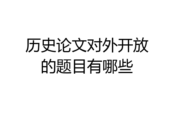 历史论文对外开放的题目有哪些