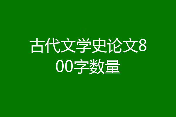 古代文学史论文800字数量