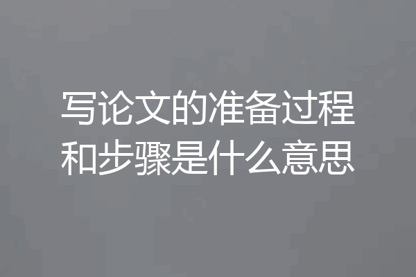 写论文的准备过程和步骤是什么意思
