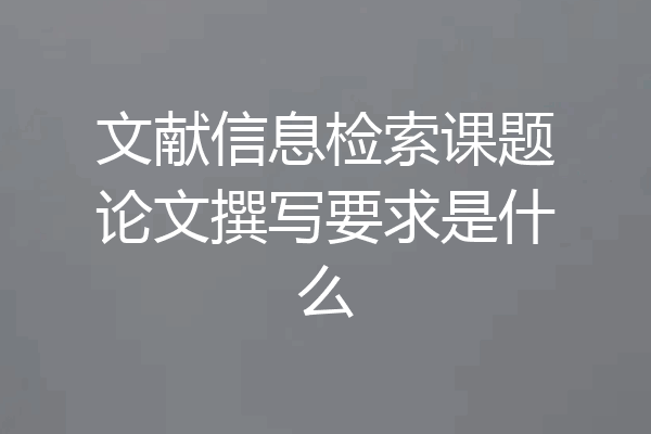 文献信息检索课题论文撰写要求是什么