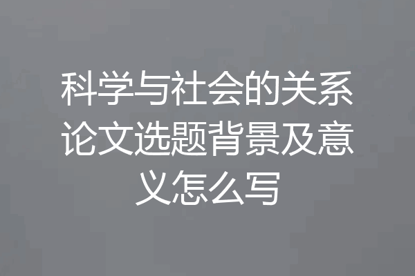 科学与社会的关系论文选题背景及意义怎么写