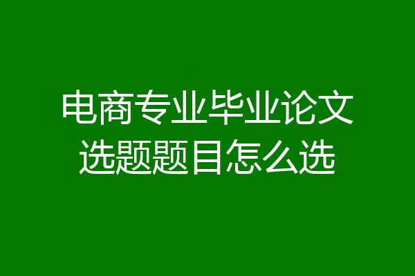 电商专业毕业论文选题题目怎么选