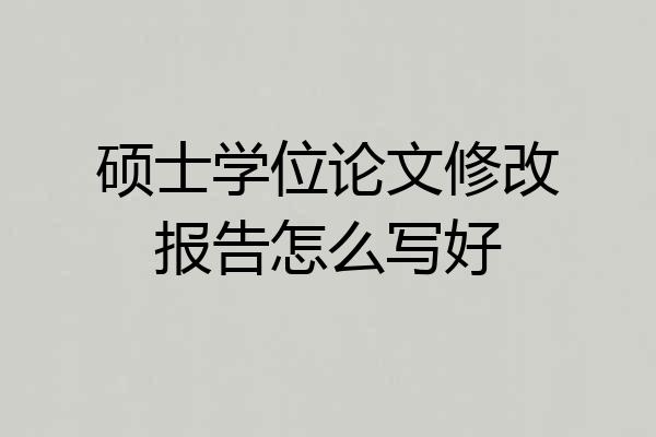 硕士学位论文修改报告怎么写好