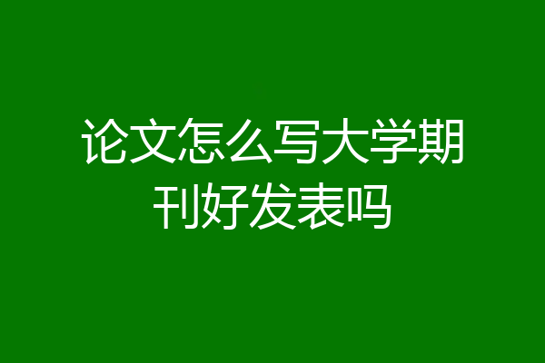 论文怎么写大学期刊好发表吗