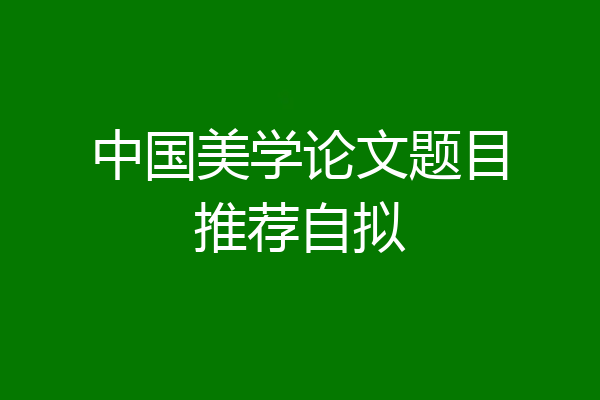 中国美学论文题目推荐自拟