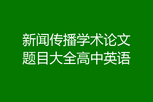 新闻传播学术论文题目大全高中英语