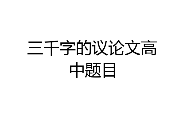 三千字的议论文高中题目