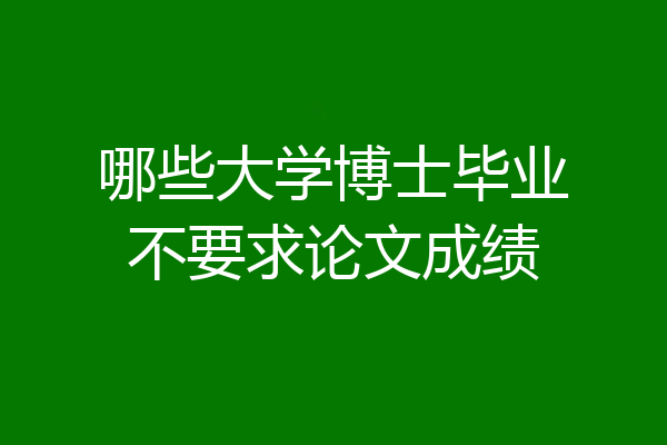 哪些大学博士毕业不要求论文成绩