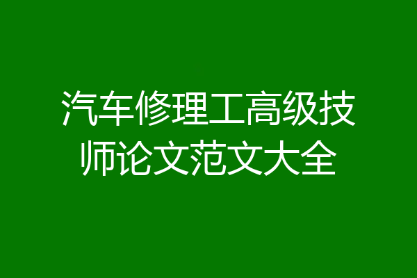 汽车修理工高级技师论文范文大全