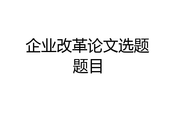 企业改革论文选题题目