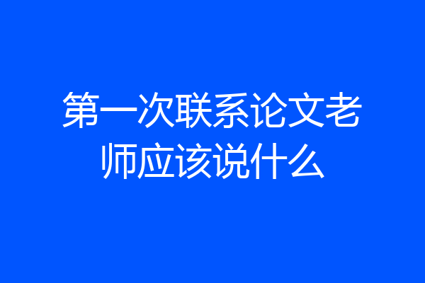 第一次联系论文老师应该说什么
