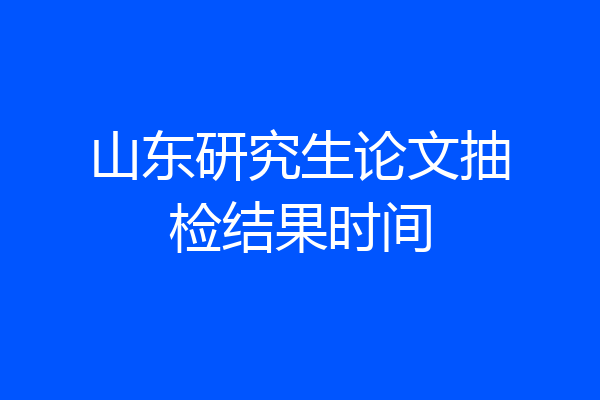 山东研究生论文抽检结果时间