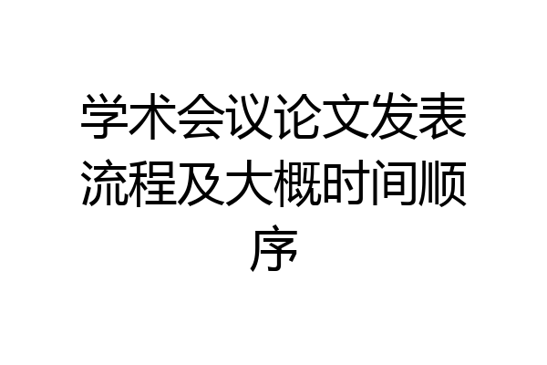 学术会议论文发表流程及大概时间顺序