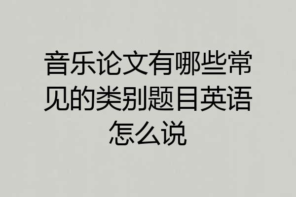 音乐论文有哪些常见的类别题目英语怎么说
