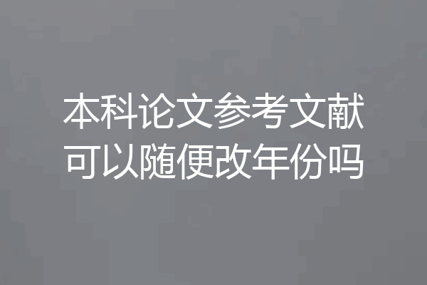 本科论文参考文献可以随便改年份吗