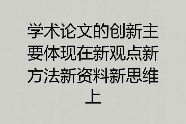 学术论文的创新主要体现在新观点新方法新资料新思维上