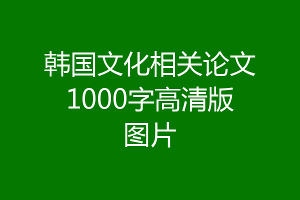 韩国文化相关论文1000字高清版图片
