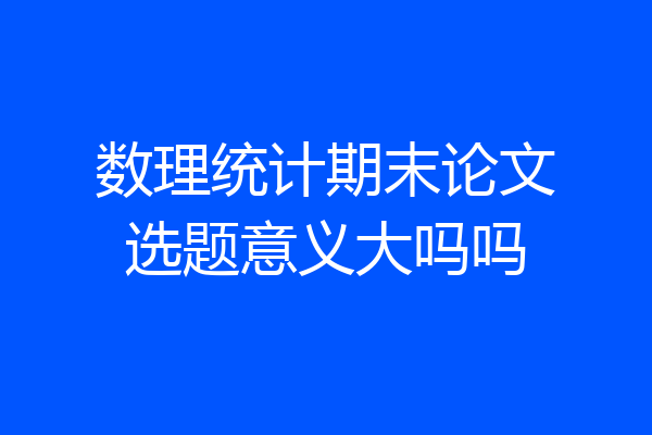 数理统计期末论文选题意义大吗吗