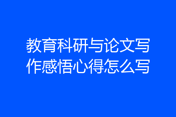教育科研与论文写作感悟心得怎么写