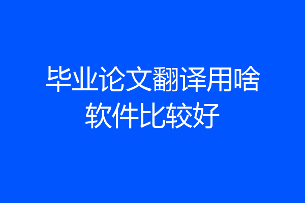 毕业论文翻译用啥软件比较好