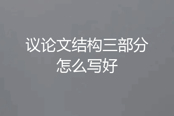 议论文结构三部分怎么写好