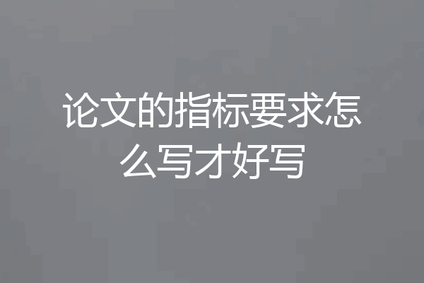 论文的指标要求怎么写才好写