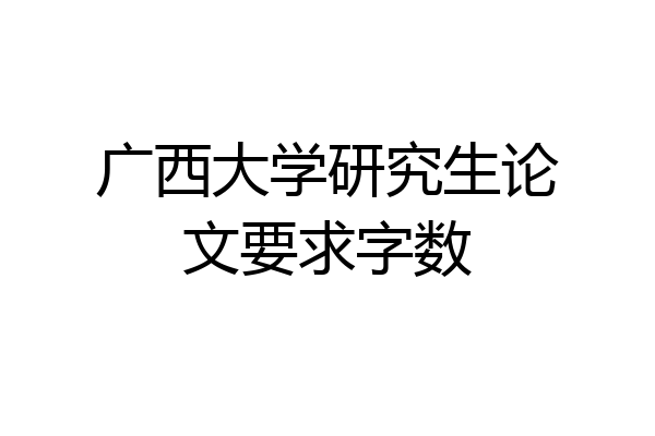 广西大学研究生论文要求字数