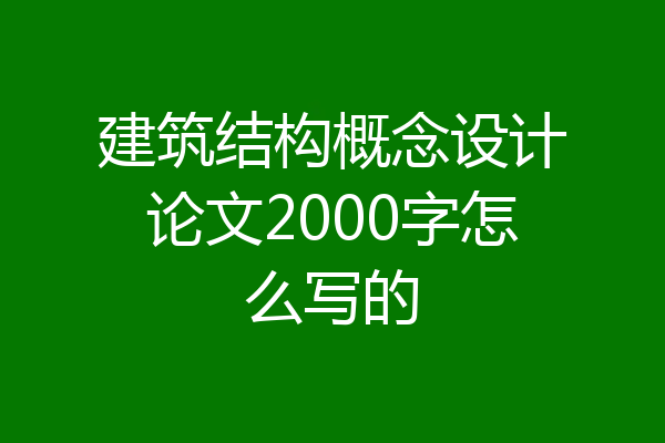 建筑结构概念设计论文2000字怎么写的