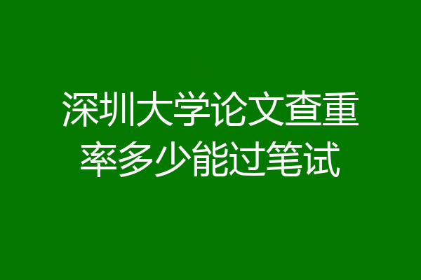 深圳大学论文查重率多少能过笔试