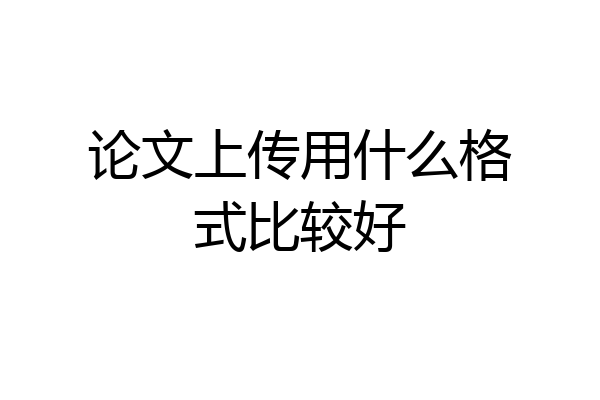论文上传用什么格式比较好