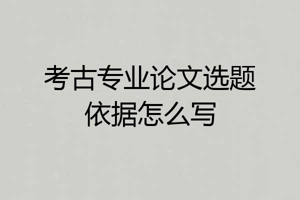 考古专业论文选题依据怎么写