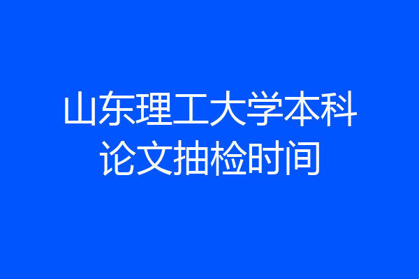 山东理工大学本科论文抽检时间