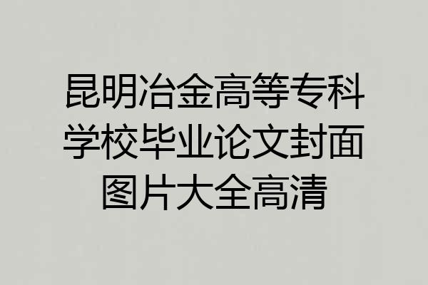 昆明冶金高等专科学校毕业论文封面图片大全高清